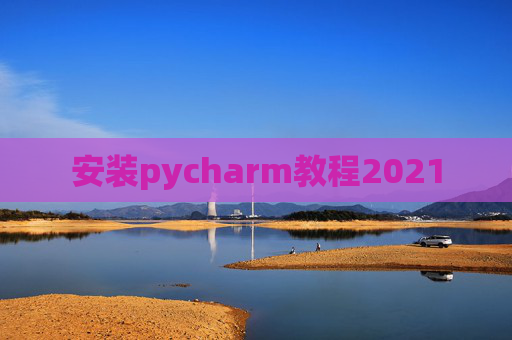 安装pycharm教程2021